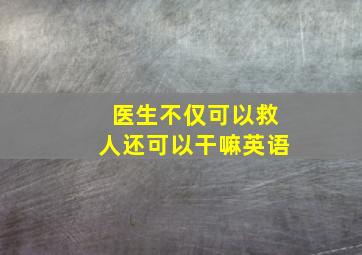 医生不仅可以救人还可以干嘛英语