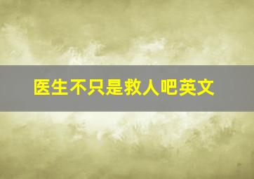 医生不只是救人吧英文