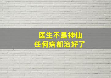 医生不是神仙任何病都治好了