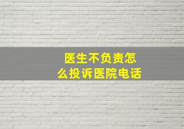 医生不负责怎么投诉医院电话