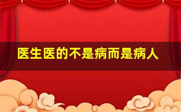 医生医的不是病而是病人