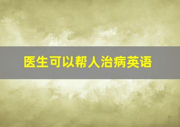 医生可以帮人治病英语