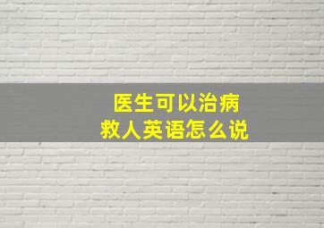 医生可以治病救人英语怎么说