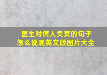 医生对病人负责的句子怎么说呢英文版图片大全