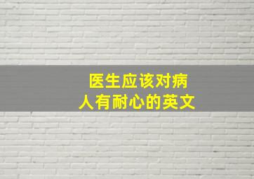 医生应该对病人有耐心的英文