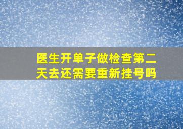 医生开单子做检查第二天去还需要重新挂号吗