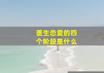 医生恋爱的四个阶段是什么