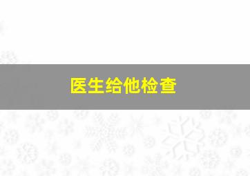 医生给他检查