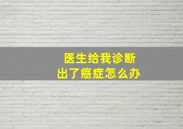 医生给我诊断出了癌症怎么办