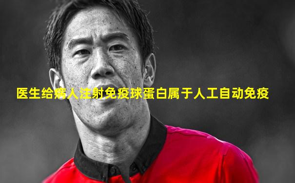 医生给病人注射免疫球蛋白属于人工自动免疫