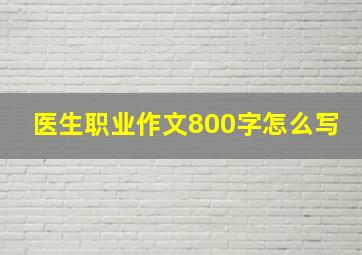 医生职业作文800字怎么写