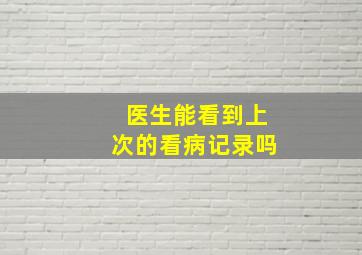 医生能看到上次的看病记录吗