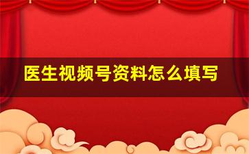 医生视频号资料怎么填写