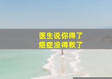 医生说你得了癌症没得救了