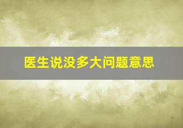 医生说没多大问题意思