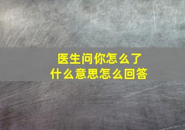 医生问你怎么了什么意思怎么回答