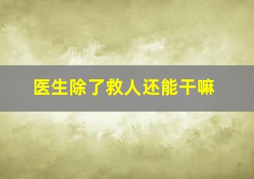 医生除了救人还能干嘛