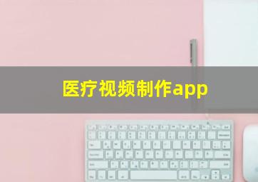 医疗视频制作app