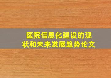 医院信息化建设的现状和未来发展趋势论文