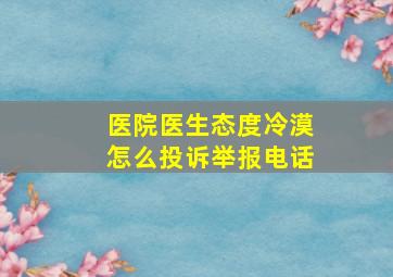 医院医生态度冷漠怎么投诉举报电话