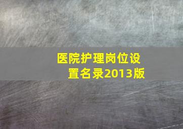 医院护理岗位设置名录2013版