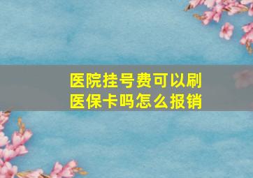 医院挂号费可以刷医保卡吗怎么报销