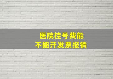 医院挂号费能不能开发票报销