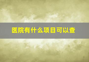 医院有什么项目可以查