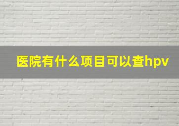 医院有什么项目可以查hpv