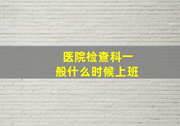 医院检查科一般什么时候上班