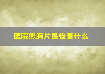 医院照胸片是检查什么