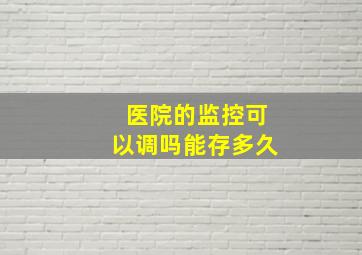 医院的监控可以调吗能存多久