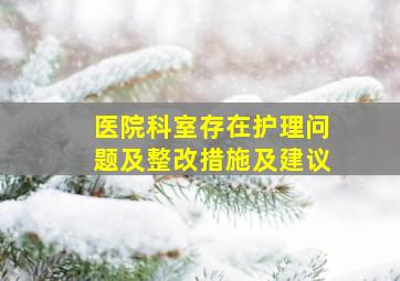 医院科室存在护理问题及整改措施及建议