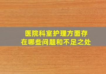 医院科室护理方面存在哪些问题和不足之处