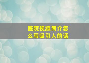 医院视频简介怎么写吸引人的话