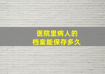 医院里病人的档案能保存多久