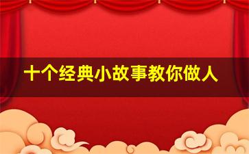 十个经典小故事教你做人