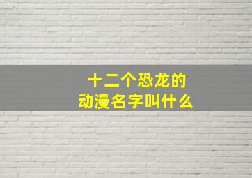 十二个恐龙的动漫名字叫什么