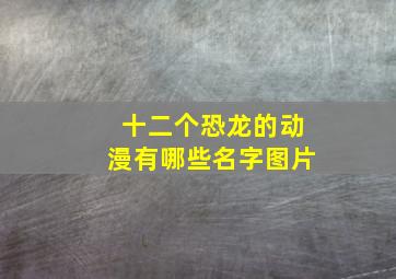 十二个恐龙的动漫有哪些名字图片