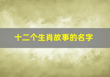 十二个生肖故事的名字