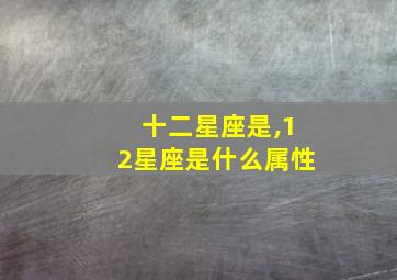 十二星座是,12星座是什么属性