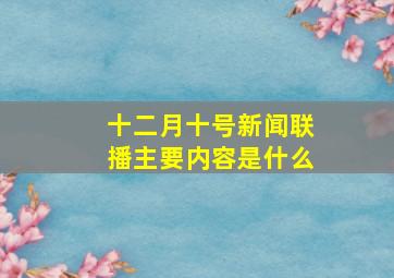 十二月十号新闻联播主要内容是什么