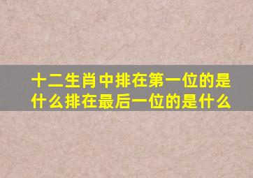 十二生肖中排在第一位的是什么排在最后一位的是什么