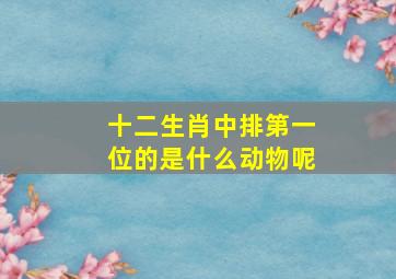 十二生肖中排第一位的是什么动物呢