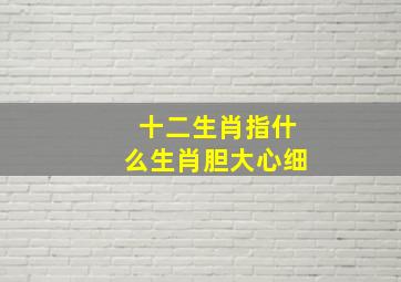 十二生肖指什么生肖胆大心细