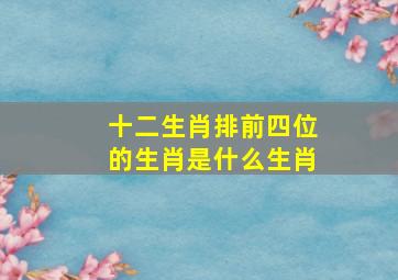 十二生肖排前四位的生肖是什么生肖