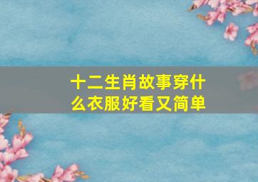 十二生肖故事穿什么衣服好看又简单