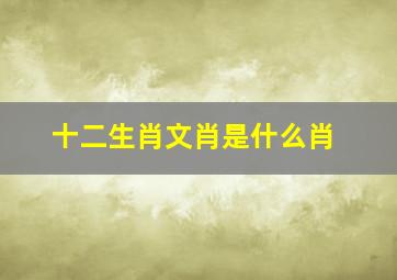 十二生肖文肖是什么肖