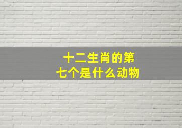 十二生肖的第七个是什么动物