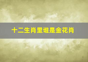 十二生肖里谁是金花肖